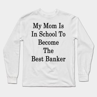 My Mom Is In School To Become The Best Banker Long Sleeve T-Shirt